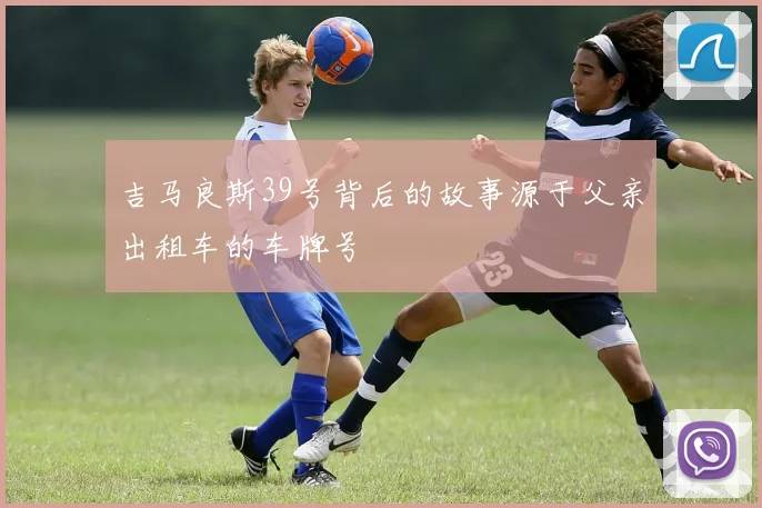 吉马良斯39号背后的故事源于父亲出租车的车牌号